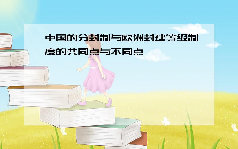 中国的分封制与欧洲封建等级制度的共同点与不同点