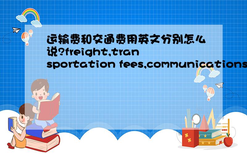 运输费和交通费用英文分别怎么说?freight,transportation fees,communications f