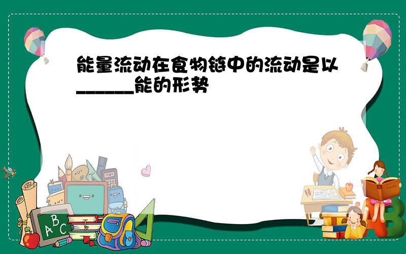 能量流动在食物链中的流动是以______能的形势