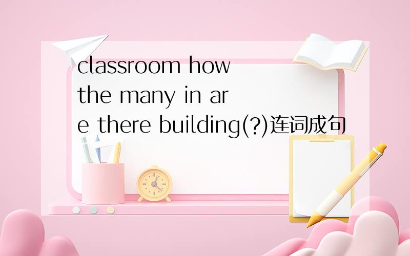 classroom how the many in are there building(?)连词成句