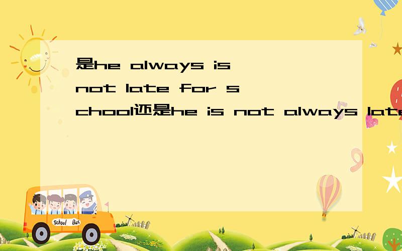 是he always is not late for school还是he is not always late for