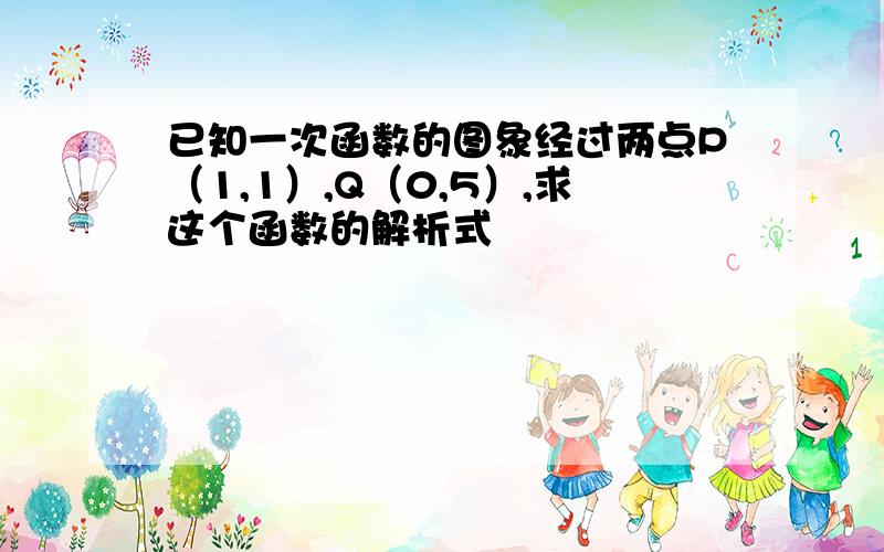 已知一次函数的图象经过两点P（1,1）,Q（0,5）,求这个函数的解析式