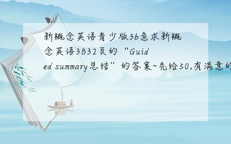 新概念英语青少版3b急求新概念英语3B32页的“Guided summary总结”的答案~先给50,有满意的再给50..