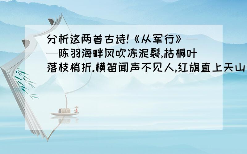 分析这两首古诗!《从军行》——陈羽海畔风吹冻泥裂,枯桐叶落枝梢折.横笛闻声不见人,红旗直上天山雪.《从军行》(其二)——