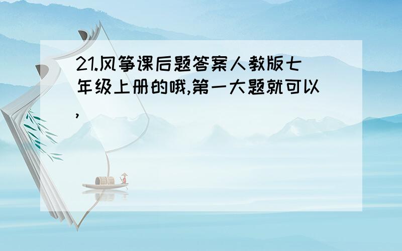 21.风筝课后题答案人教版七年级上册的哦,第一大题就可以,