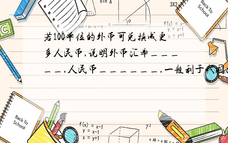 若100单位的外币可兑换成更多人民币,说明外币汇率_____,人民币______,一般利于我国出口,反之,则说明外币汇率