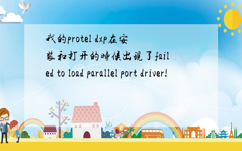 我的protel dxp在安装和打开的时候出现了failed to load parallel port driver!