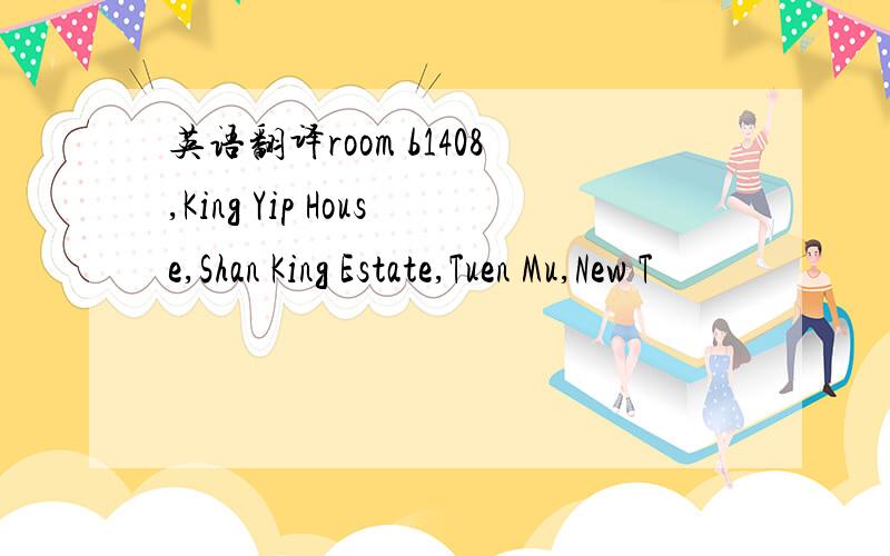 英语翻译room b1408,King Yip House,Shan King Estate,Tuen Mu,New T