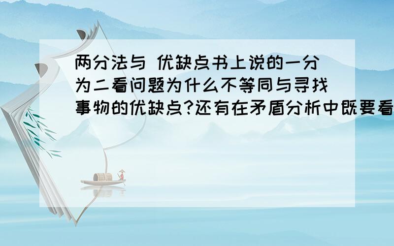 两分法与 优缺点书上说的一分为二看问题为什么不等同与寻找事物的优缺点?还有在矛盾分析中既要看到这一面又要看到另一面,到底