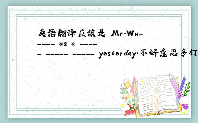 英语翻译应该是 Mr.Wu_____ us a _____ _____ _____ yesterday.不好意思多打了一