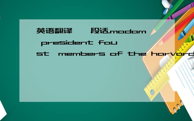 英语翻译,一段话.madam president faust,members of the harvard corpor