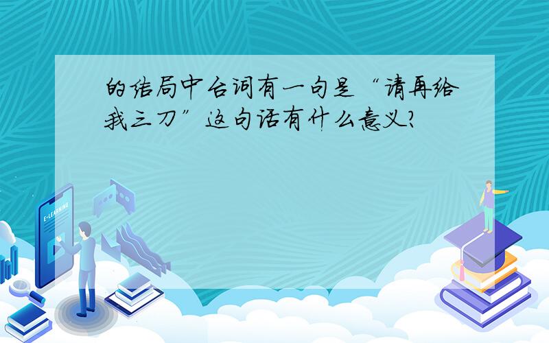 的结局中台词有一句是“请再给我三刀”这句话有什么意义?