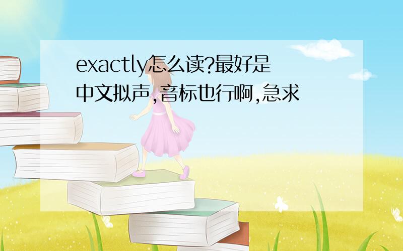 exactly怎么读?最好是中文拟声,音标也行啊,急求