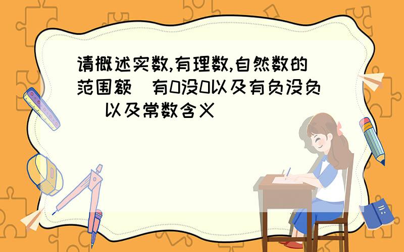 请概述实数,有理数,自然数的范围额(有0没0以及有负没负) 以及常数含义