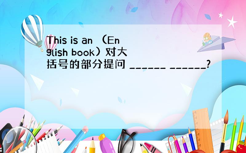 This is an （English book) 对大括号的部分提问 ______ ______?