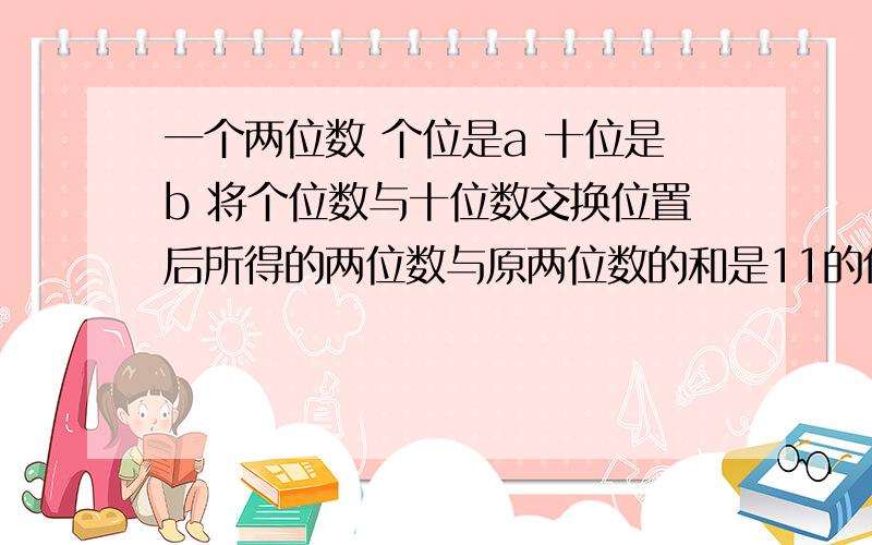 一个两位数 个位是a 十位是b 将个位数与十位数交换位置后所得的两位数与原两位数的和是11的倍数 成立吗