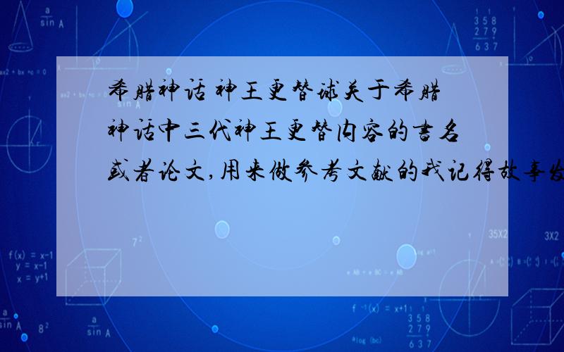 希腊神话 神王更替球关于希腊神话中三代神王更替内容的书名或者论文,用来做参考文献的我记得故事发展,但是没有具体文献,球分