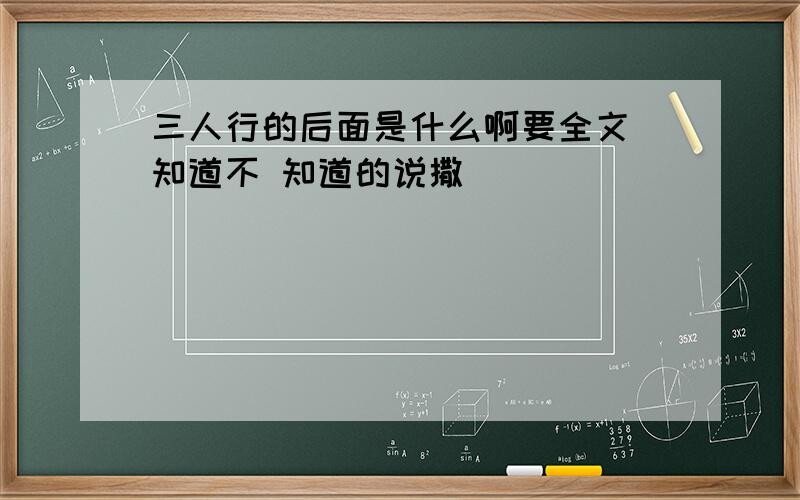 三人行的后面是什么啊要全文 知道不 知道的说撒