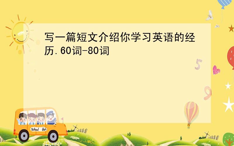 写一篇短文介绍你学习英语的经历.60词-80词