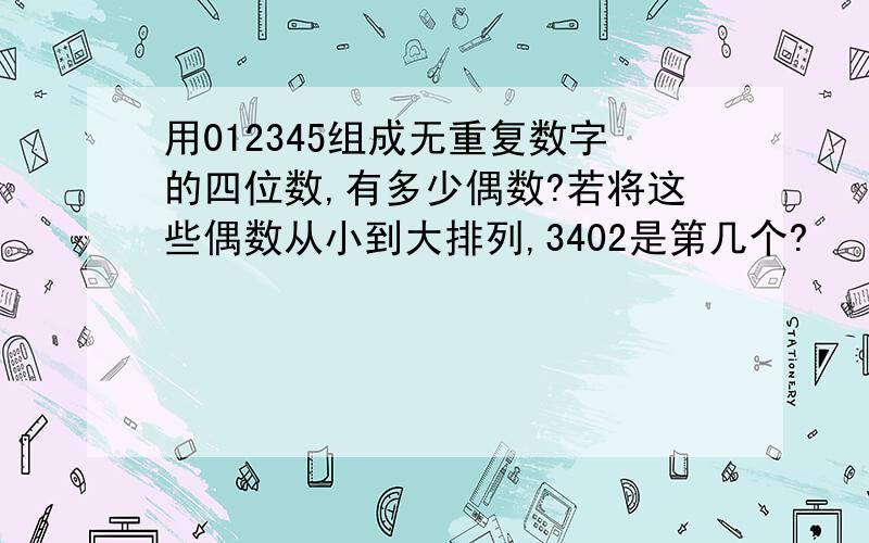 用012345组成无重复数字的四位数,有多少偶数?若将这些偶数从小到大排列,3402是第几个?