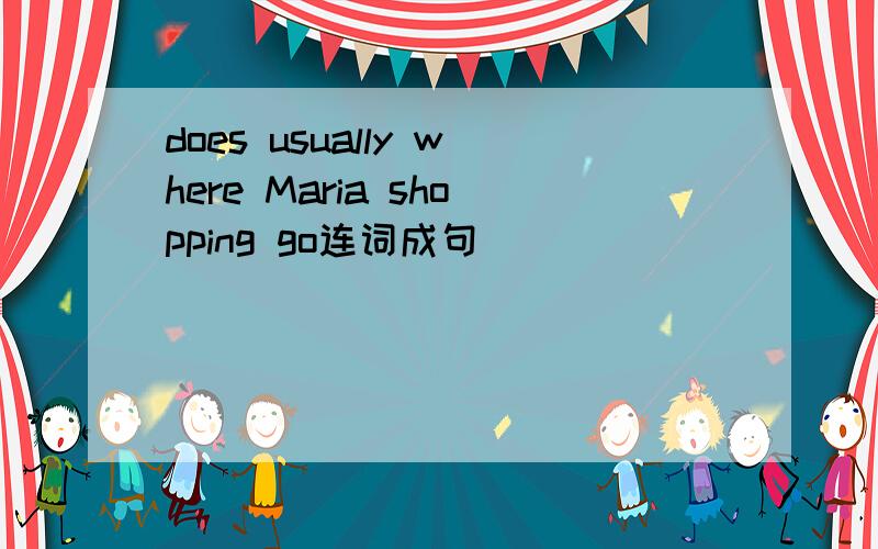 does usually where Maria shopping go连词成句