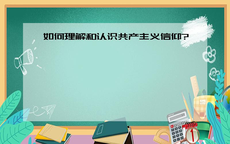 如何理解和认识共产主义信仰?