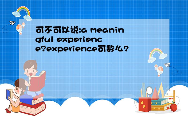 可不可以说:a meaningful experience?experience可数么?