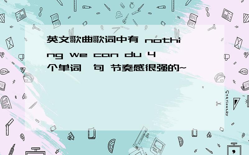 英文歌曲歌词中有 nothing we can du 4个单词一句 节奏感很强的~