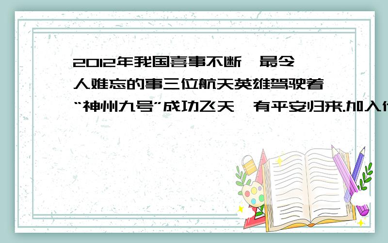 2012年我国喜事不断,最令人难忘的事三位航天英雄驾驶着“神州九号”成功飞天,有平安归来.加入他们来到我们身边,你想对他