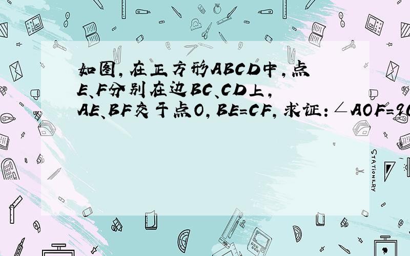 如图,在正方形ABCD中,点E、F分别在边BC、CD上,AE、BF交于点O,BE=CF,求证:∠AOF=90°