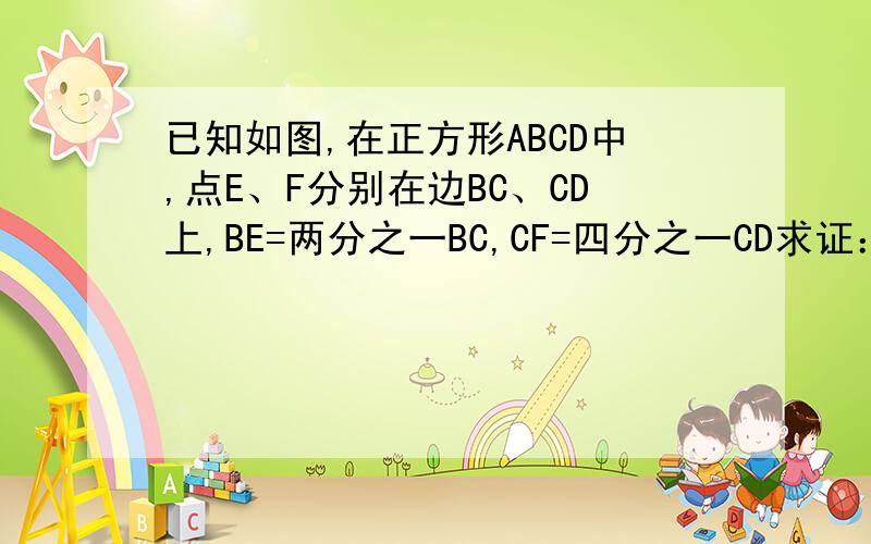 已知如图,在正方形ABCD中,点E、F分别在边BC、CD上,BE=两分之一BC,CF=四分之一CD求证：△AEF为直角三