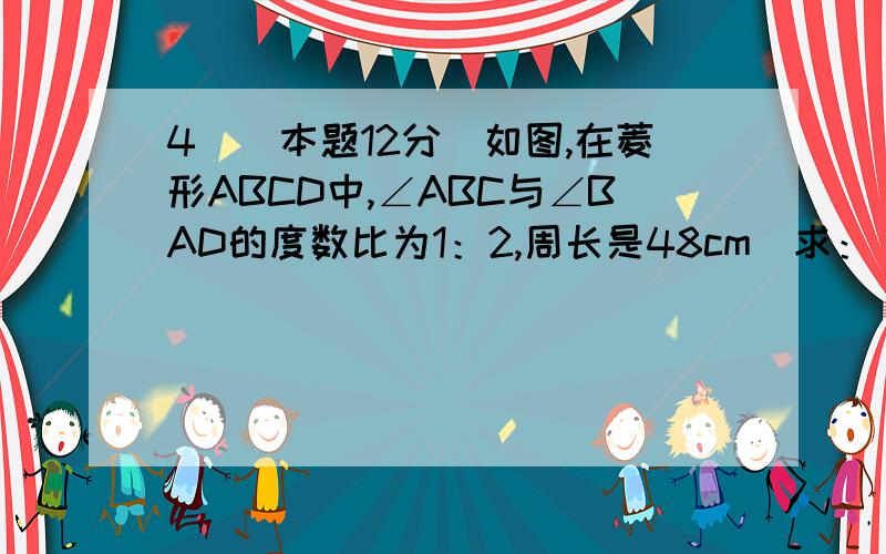 4．(本题12分)如图,在菱形ABCD中,∠ABC与∠BAD的度数比为1：2,周长是48cm．求：（1）两条对角线的长度