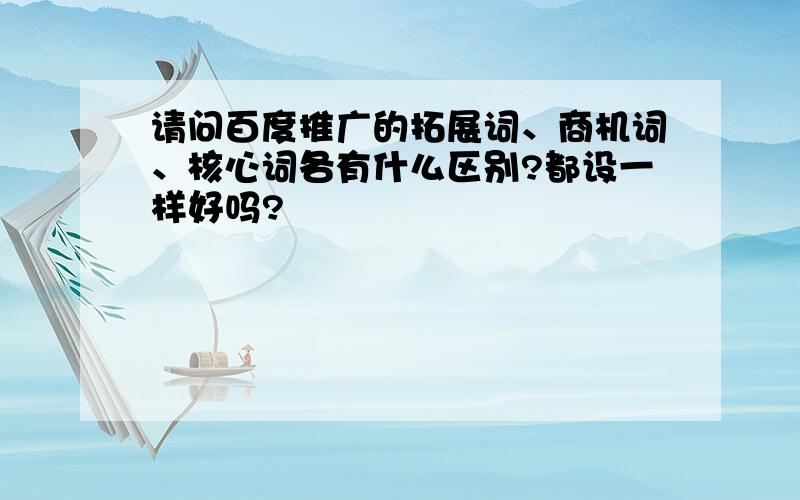 请问百度推广的拓展词、商机词、核心词各有什么区别?都设一样好吗?