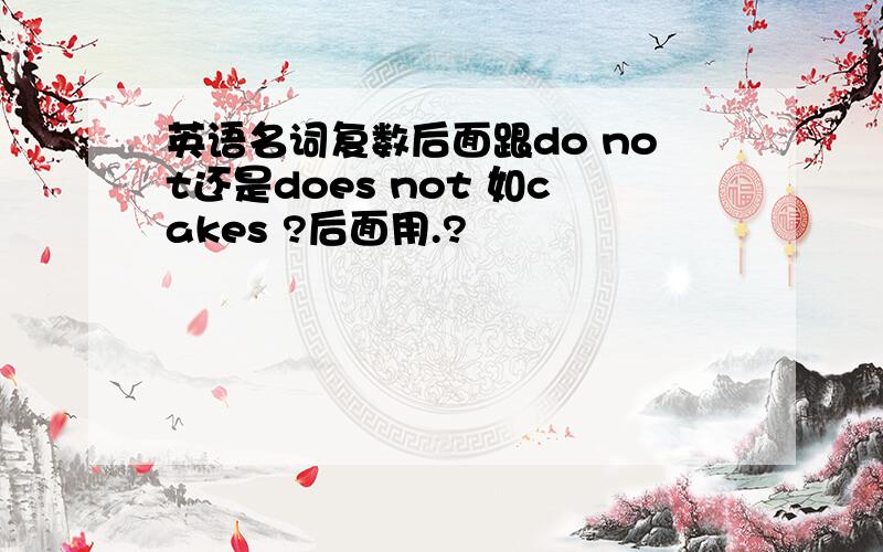 英语名词复数后面跟do not还是does not 如cakes ?后面用.?