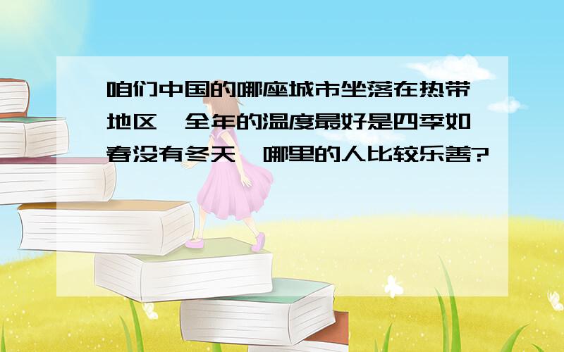 咱们中国的哪座城市坐落在热带地区,全年的温度最好是四季如春没有冬天,哪里的人比较乐善?