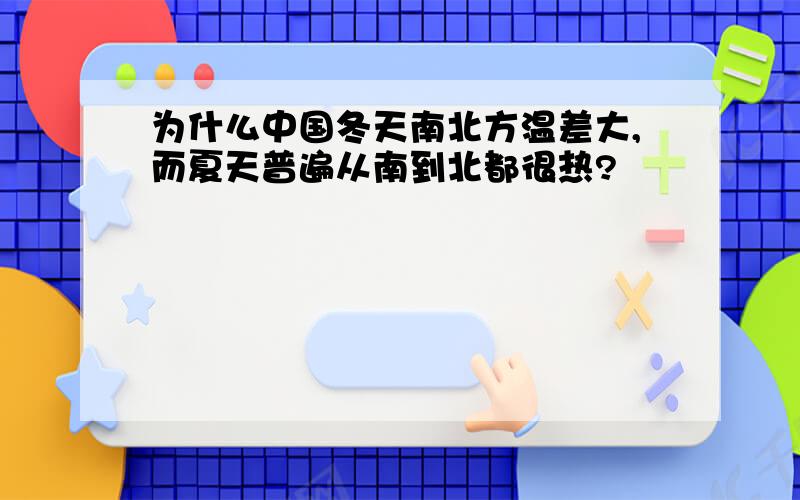 为什么中国冬天南北方温差大,而夏天普遍从南到北都很热?