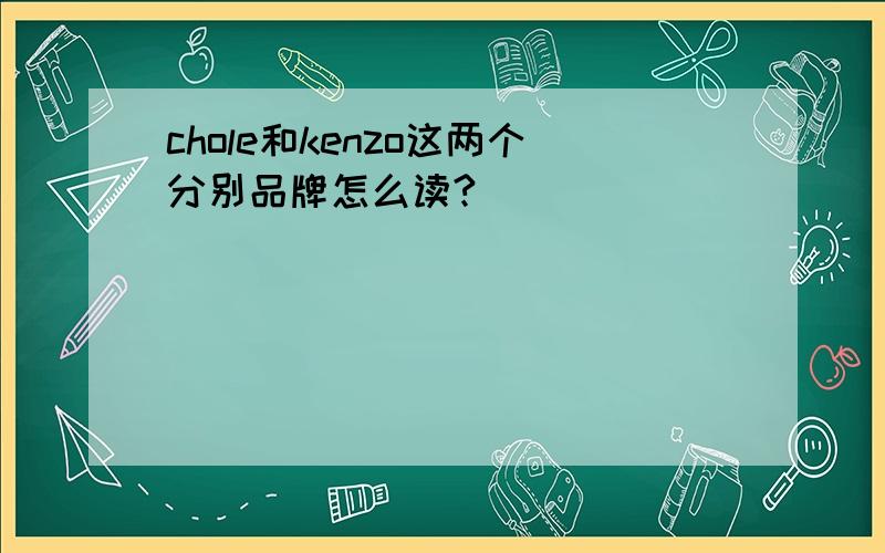 chole和kenzo这两个分别品牌怎么读?