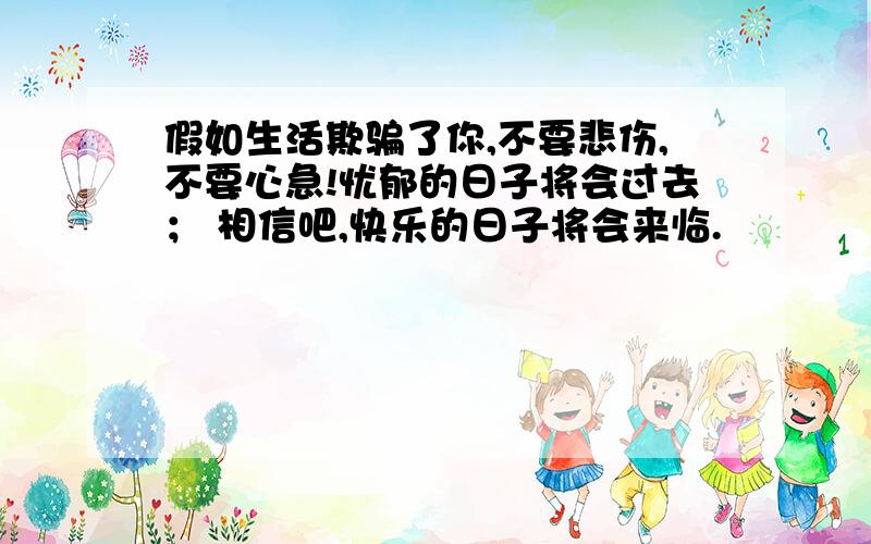 假如生活欺骗了你,不要悲伤,不要心急!忧郁的日子将会过去； 相信吧,快乐的日子将会来临.