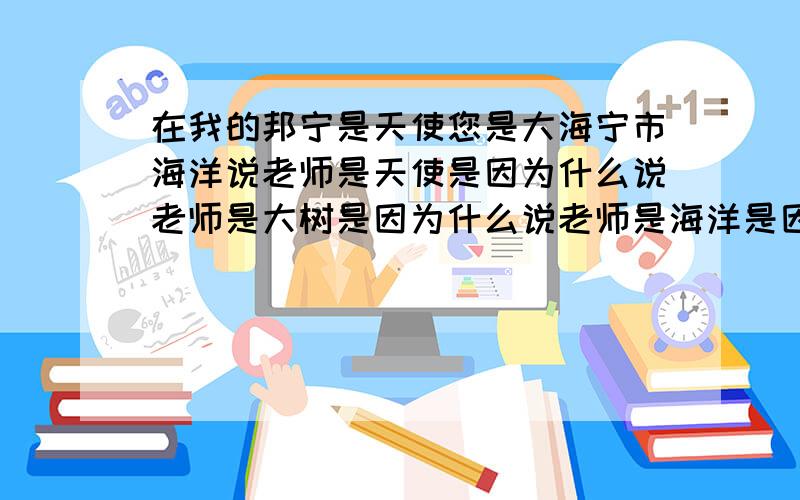 在我的邦宁是天使您是大海宁市海洋说老师是天使是因为什么说老师是大树是因为什么说老师是海洋是因为什么