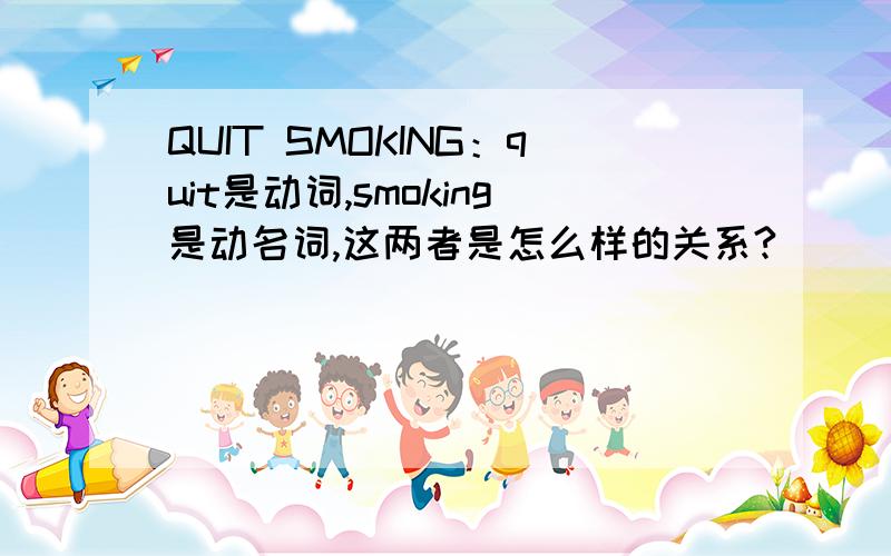 QUIT SMOKING：quit是动词,smoking是动名词,这两者是怎么样的关系?