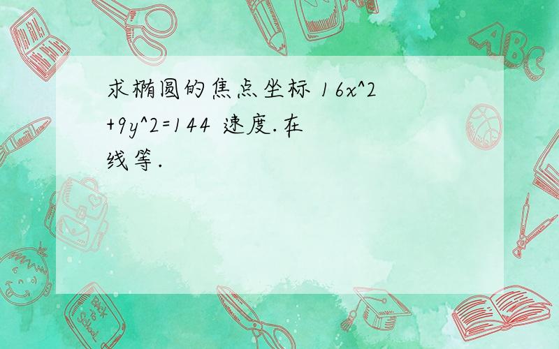 求椭圆的焦点坐标 16x^2+9y^2=144 速度.在线等.