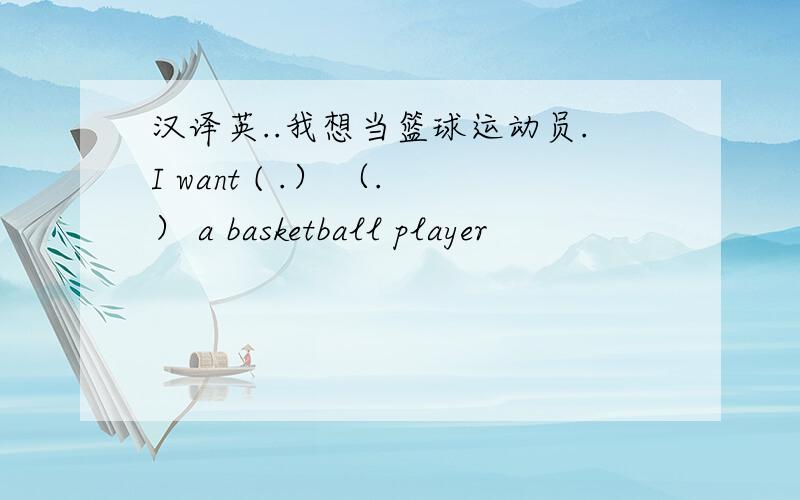 汉译英..我想当篮球运动员.I want ( .） （.） a basketball player