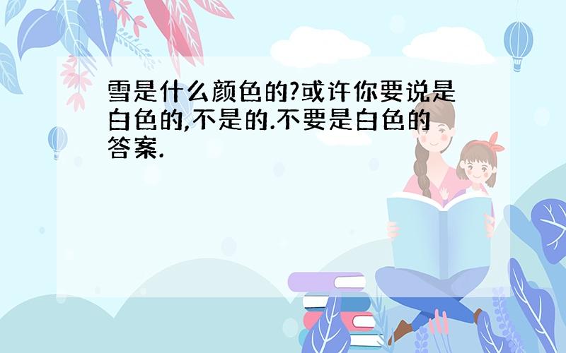 雪是什么颜色的?或许你要说是白色的,不是的.不要是白色的答案.