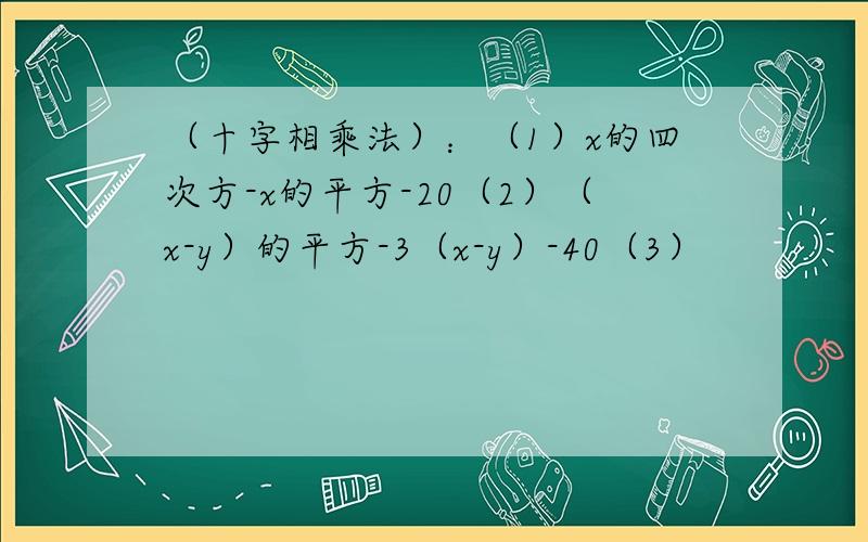 （十字相乘法）：（1）x的四次方-x的平方-20（2）（x-y）的平方-3（x-y）-40（3）