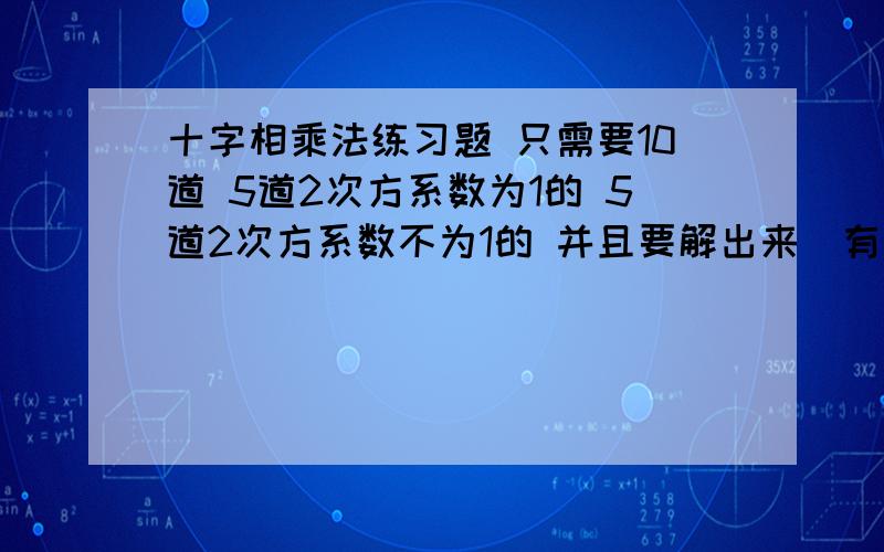 十字相乘法练习题 只需要10道 5道2次方系数为1的 5道2次方系数不为1的 并且要解出来（有详细过程的）