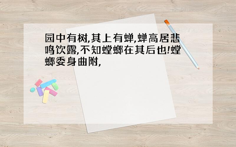 园中有树,其上有蝉,蝉高居悲鸣饮露,不知螳螂在其后也!螳螂委身曲附,