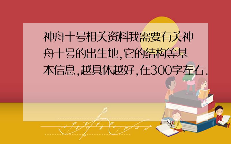 神舟十号相关资料我需要有关神舟十号的出生地,它的结构等基本信息,越具体越好,在300字左右.