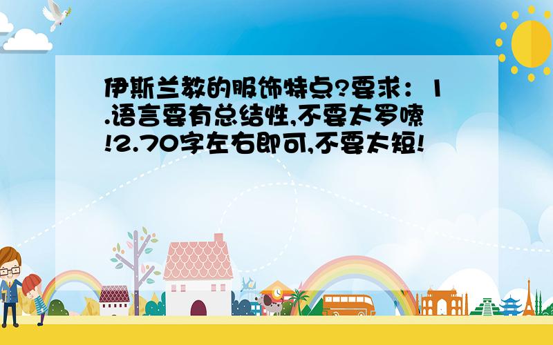 伊斯兰教的服饰特点?要求：1.语言要有总结性,不要太罗嗦!2.70字左右即可,不要太短!