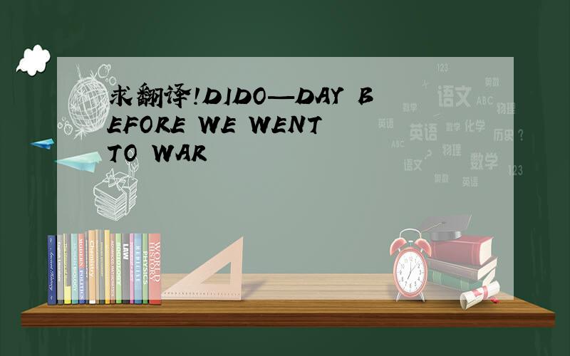 求翻译!DIDO—DAY BEFORE WE WENT TO WAR