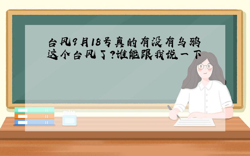 台风9月18号真的有没有乌鸦这个台风了?谁能跟我说一下